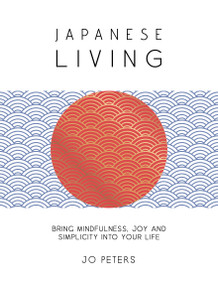 Japanese Living (Bring Mindfulness, Joy and Simplicity into Your Life) by Jo Peters, 9781837997596