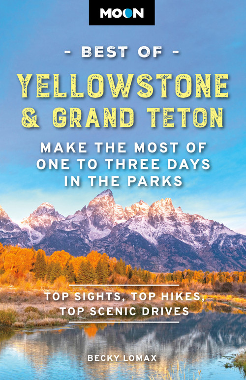 Moon Best of Yellowstone & Grand Teton (Make the Most of One to Three Days in the Parks) by Becky Lomax, Moon Travel Guides, 9798886471625