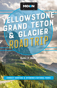 Moon Yellowstone, Grand Teton & Glacier Road Trip (Adventures in Montana & Wyoming's National Parks) by Carter G. Walker, Moon Travel Guides, 9798886471670