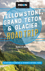 Moon Yellowstone, Grand Teton & Glacier Road Trip (Adventures in Montana & Wyoming's National Parks) by Carter G. Walker, Moon Travel Guides, 9798886471670