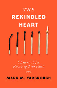 The Rekindled Heart (6 Essentials for Reviving Your Faith) by Mark Yarbrough, 9780802437716