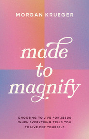 Made to Magnify (Choosing to Live for Jesus When Everything Tells You to Live for Yourself) by Morgan Krueger, 9780802433350