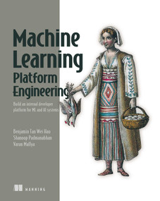 Machine Learning Platform Engineering (Build an internal developer platform for ML and AI systems) by Tan Wei Hao, Shanoop Padmanabhan, Varun Mallya, 9781633437333