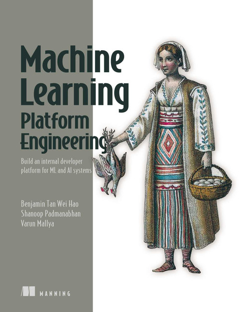 Machine Learning Platform Engineering (Build an internal developer platform for ML and AI systems) by Tan Wei Hao, Shanoop Padmanabhan, Varun Mallya, 9781633437333