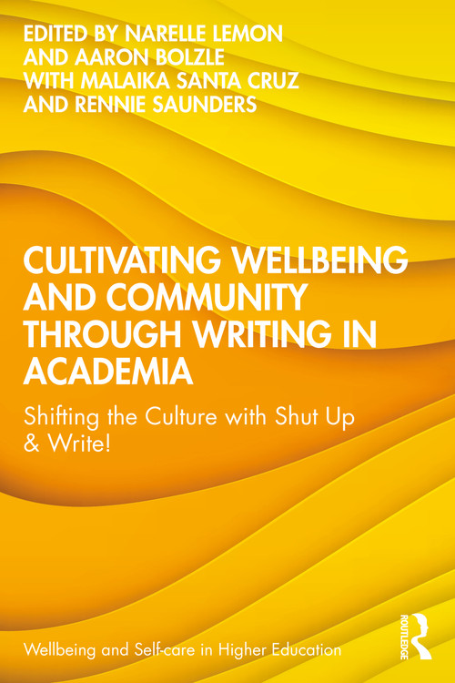 Cultivating Wellbeing and Community through Writing in Academia (Shifting the Culture with Shut Up & Write!) by Narelle Lemon, Aaron Bolzle, Malaika Santa Cruz, Rennie Saunders, 9781041059905
