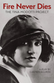 Fire Never Dies (The Tina Modotti Project) by Carmen Aguirre, 9781772017175