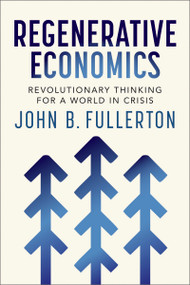 Regenerative Economics (Revolutionary Thinking for a World in Crisis) by John Fullerton, 9781774060360