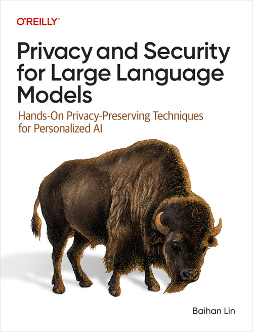 Privacy and Security for Large Language Models (Hands-On Privacy-Preserving Techniques for Personalized AI) by Baihan Lin, 9781098160845