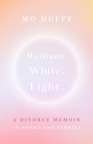 Radiant. White. Light. (A Divorce Memoir in Poems and Stories) by Mo Duffy, 9781998129737