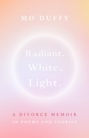 Radiant. White. Light. (A Divorce Memoir in Poems and Stories) by Mo Duffy, 9781998129737