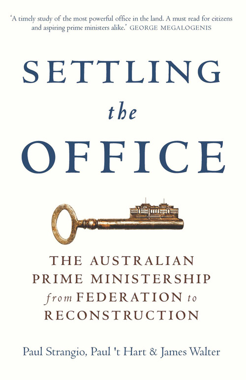 Settling the Office (The Australian Prime Ministership from Federation to Reconstruction) by Paul Strangio, Paul 't Hart, James Walter, 9780522868722