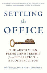Settling the Office (The Australian Prime Ministership from Federation to Reconstruction) by Paul Strangio, Paul 't Hart, James Walter, 9780522868722