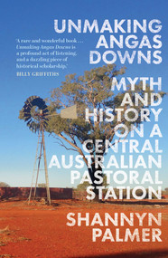 Unmaking Angas Downs (Myth and History on a Central Australian Pastoral Station) by Shannyn Palmer, 9780522878387