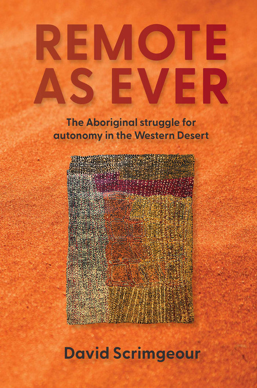 Remote as Ever (The Aboriginal Struggle for Autonomy in Australia's Western Desert) by David Scrimgeour, 9780522878974