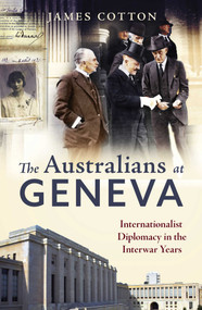 Australians at Geneva (Internationalist Diplomacy in the Interwar Years) by James Cotton, 9780522878998