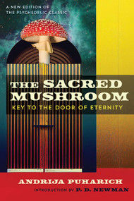 The Sacred Mushroom (Key to the Door of Eternity) by Andrija Puharich, P. D. Newman, 9781644116876