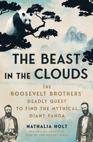 The Beast in the Clouds (The Roosevelt Brothers' Deadly Quest to Find the Mythical Giant Panda) by Nathalia Holt, 9781668027745