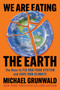 We Are Eating the Earth (The Race to Fix Our Food System and Save Our Climate) by Michael Grunwald, 9781982160074