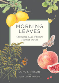 Morning Leaves (Cultivating a Life of Beauty, Meaning, and Joy) by Laing F. Rikkers, Kelly Leahy Radding, 9781636284729