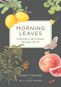 Morning Leaves (Cultivating a Life of Beauty, Meaning, and Joy) by Laing F. Rikkers, Kelly Leahy Radding, 9781636284729