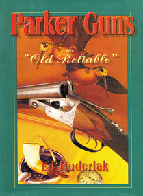 Parker Guns The Old Reliable (A Concise History of the Famous American Shotgun Manufacturing Company) by Ed Muderlak, 9781571570543
