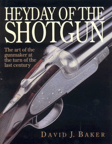 Heyday of the Shotgun (The Art of the Gunmaker at the Turn of the Last Century) by David Baker, 9781571572004