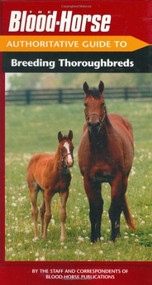 The Blood-Horse Authoritative Guide to Breeding Thoroughbreds by Staff of Blood-Horse Publications, 9781581501384