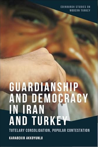 Guardianship and Democracy in Iran and Turkey (Tutelary Consolidation, Popular Contestation) by Karabekir Akkoyunlu, 9781399506113