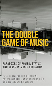 The double game of music (Paradoxes of power, status and class in music education) by Live Weider Ellefsen, Petter Dyndahl, Anne Jordhus-Lier, Siw Graabræk Nielsen, 9781526187246