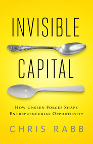 Invisible Capital (How Unseen Forces Shape Entrepreneurial Opportunity) by Chris Rabb, 9781605093079