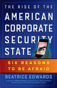 The Rise of the American Corporate Security State (Six Reasons to Be Afraid) by Beatrice Edwards, 9781626561946