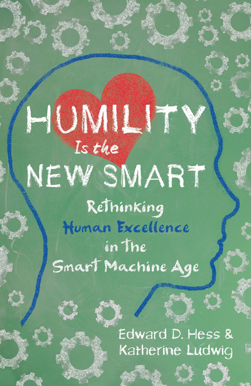 Humility Is the New Smart (Rethinking Human Excellence in the Smart Machine Age) by Edward D. Hess, Katherine Ludwig, 9781626568754