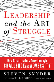 Leadership and the Art of Struggle (How Great Leaders Grow through Challenge and Adversity) by Steven Snyder, 9781609946449