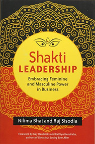 Shakti Leadership (Embracing Feminine and Masculine Power in Business) by Nilima Bhat, Raj Sisodia, 9781626564657