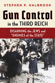 Gun Control in the Third Reich (Disarming the Jews and "Enemies of the State") by Stephen P. Halbrook, 9781598133059