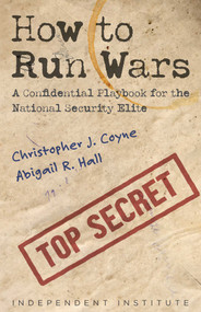 How to Run Wars (A Confidential Playbook for the National Security Elite) by Christopher J. Coyne, Abigail R. Hall, 9781598133929