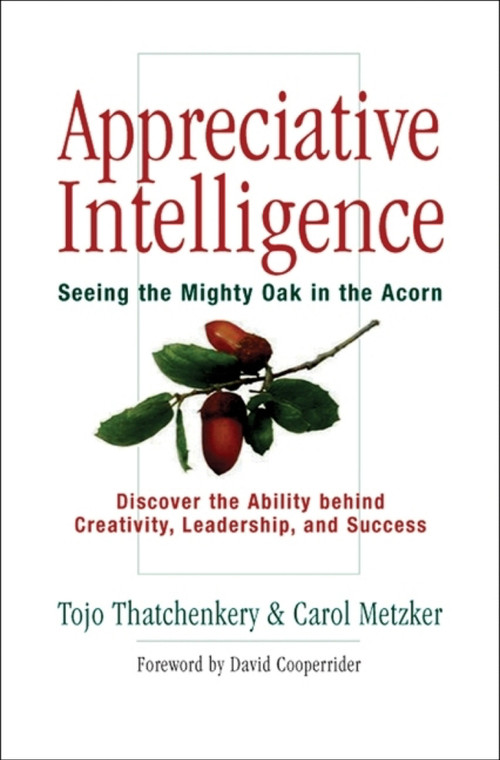 Appreciative Intelligence (Seeing the Mighty Oak in the Acorn) by Tojo Joseph Thatchenkery, Carol Metzker, 9781576753538