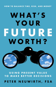 What's Your Future Worth? (Using Present Value to Make Better Decisions) by Peter Neuwirth, 9781626563018