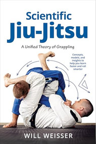 Scientific Jiu-Jitsu (A Unified Theory of Grappling) by Will Weisser, Roy Dean, 9781594390425