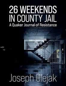 26 Weekends in County Jail (A Quaker Journal of Resistance) by Joseph Olejak, 9781963511451