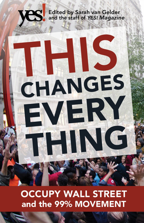 This Changes Everything (Occupy Wall Street and the 99% Movement) by Sarah Van Gelder, The staff of YES! Magazine, 9781609945879