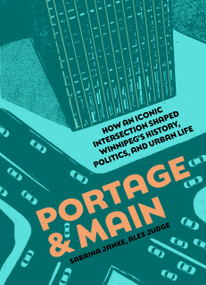 Portage and Main (How an iconic intersection shaped Winnipeg's history, politics, and urban life) by Sabrina Janke, Alex Judge, 9781773371450