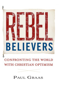 Rebel Believers (Confronting the World with Christian Optimism) by Paul Graas, Paul Graas, 9781594175480