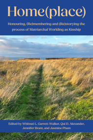 Home(place): (Honouring, (Re)membering and (Re)storying the process of Matriarchal Worlding as Kinship) by Jennifer Brant, Whitneé L . Garrett-Walker, Qui Alexander, Jasmine Pham, 9781772585506