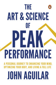 The Art and Science of Peak Performance (A Personal Journey to Enhance Your Mind, Optimize Your Body, and Live a Full Life) by John Aguilar, 9789815233148