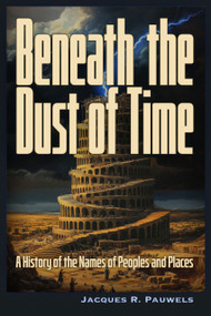 Beneath the Dust of Time (A History of Ancient Languages and Names of Peoples and Places.) by Jacques Pauwels, Jacques Pauwels, 9781634244626