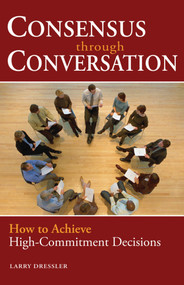 Consensus Through Conversations (How to Achieve High-Commitment Decisions) by Larry Dressler, 9781576754191