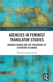 Agencies in Feminist Translator Studies (Barbara Godard and the Crossroads of Literature in Canada) by Elena Castellano-Ortolà, 9781032523873