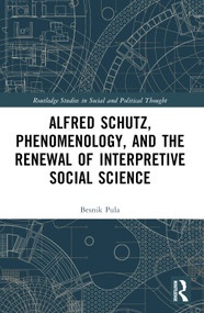 Alfred Schutz, Phenomenology, and the Renewal of Interpretive Social Science by Besnik Pula, 9781032609188