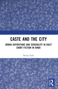 Caste and the City (Urban Aspirations and Sensibility in Hindi Dalit Short Fiction) by Deeba Zafir, 9781032786421